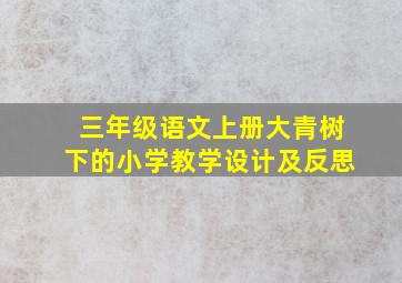 三年级语文上册大青树下的小学教学设计及反思