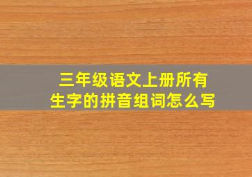 三年级语文上册所有生字的拼音组词怎么写