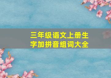 三年级语文上册生字加拼音组词大全