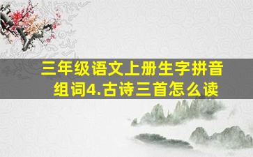 三年级语文上册生字拼音组词4.古诗三首怎么读