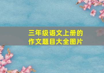 三年级语文上册的作文题目大全图片