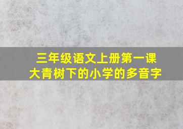 三年级语文上册第一课大青树下的小学的多音字