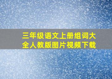 三年级语文上册组词大全人教版图片视频下载