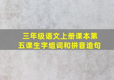 三年级语文上册课本第五课生字组词和拼音造句