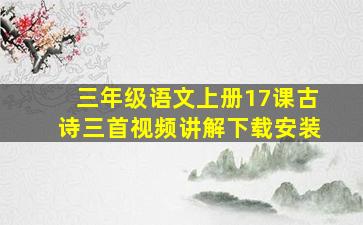 三年级语文上册17课古诗三首视频讲解下载安装