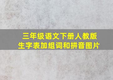 三年级语文下册人教版生字表加组词和拼音图片