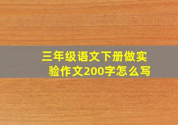 三年级语文下册做实验作文200字怎么写