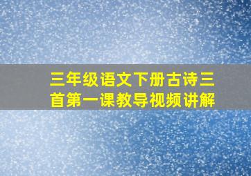 三年级语文下册古诗三首第一课教导视频讲解