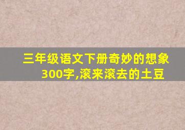 三年级语文下册奇妙的想象300字,滚来滚去的土豆