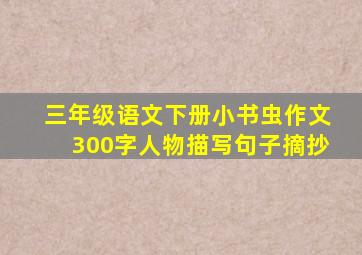 三年级语文下册小书虫作文300字人物描写句子摘抄