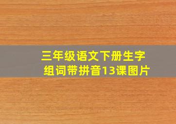 三年级语文下册生字组词带拼音13课图片