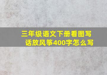 三年级语文下册看图写话放风筝400字怎么写