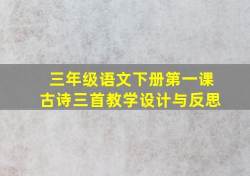 三年级语文下册第一课古诗三首教学设计与反思