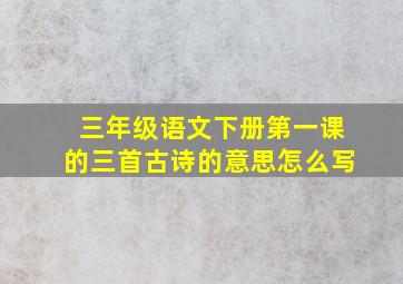 三年级语文下册第一课的三首古诗的意思怎么写