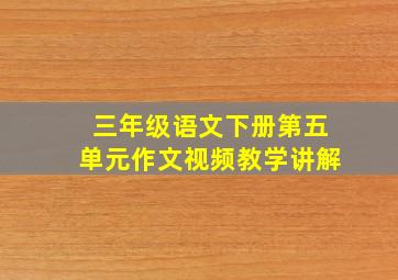 三年级语文下册第五单元作文视频教学讲解