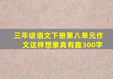 三年级语文下册第八单元作文这样想象真有趣300字