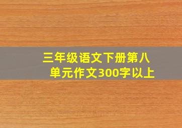 三年级语文下册第八单元作文300字以上