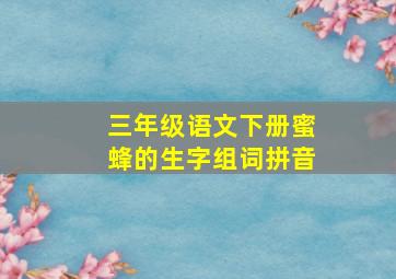 三年级语文下册蜜蜂的生字组词拼音