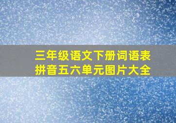 三年级语文下册词语表拼音五六单元图片大全