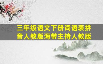 三年级语文下册词语表拼音人教版海带主持人教版