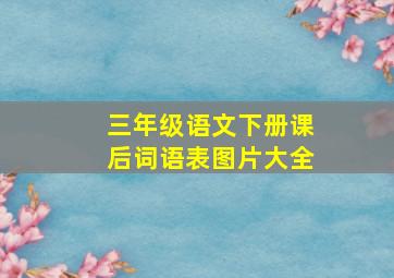 三年级语文下册课后词语表图片大全