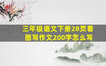 三年级语文下册28页看图写作文200字怎么写