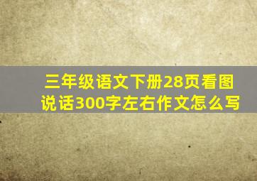 三年级语文下册28页看图说话300字左右作文怎么写