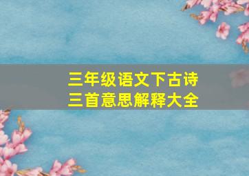 三年级语文下古诗三首意思解释大全