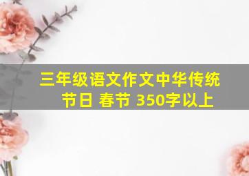 三年级语文作文中华传统节日 春节 350字以上