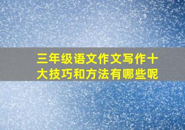 三年级语文作文写作十大技巧和方法有哪些呢