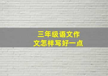 三年级语文作文怎样写好一点