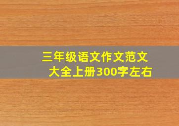 三年级语文作文范文大全上册300字左右