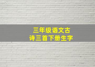 三年级语文古诗三首下册生字