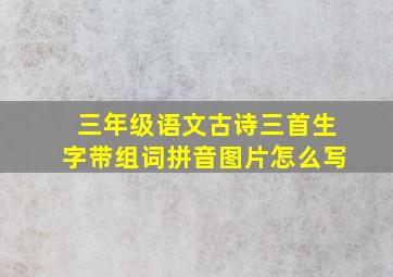 三年级语文古诗三首生字带组词拼音图片怎么写