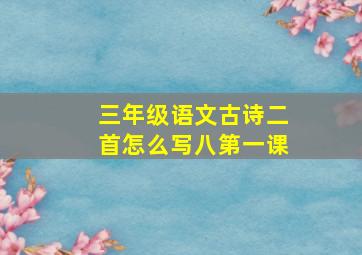 三年级语文古诗二首怎么写八第一课