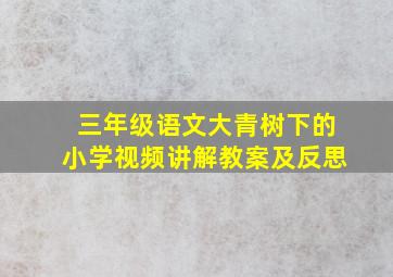 三年级语文大青树下的小学视频讲解教案及反思