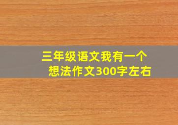 三年级语文我有一个想法作文300字左右