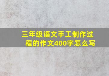 三年级语文手工制作过程的作文400字怎么写