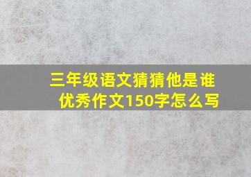 三年级语文猜猜他是谁优秀作文150字怎么写