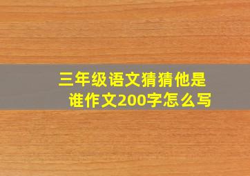 三年级语文猜猜他是谁作文200字怎么写