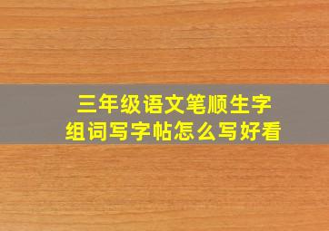 三年级语文笔顺生字组词写字帖怎么写好看