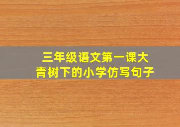 三年级语文第一课大青树下的小学仿写句子