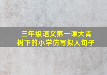 三年级语文第一课大青树下的小学仿写拟人句子