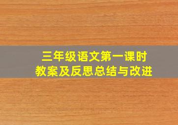 三年级语文第一课时教案及反思总结与改进