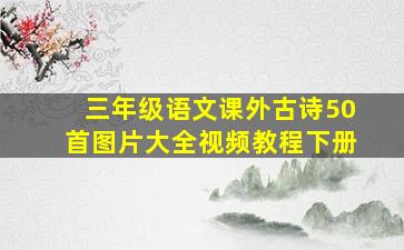 三年级语文课外古诗50首图片大全视频教程下册