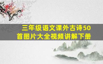 三年级语文课外古诗50首图片大全视频讲解下册