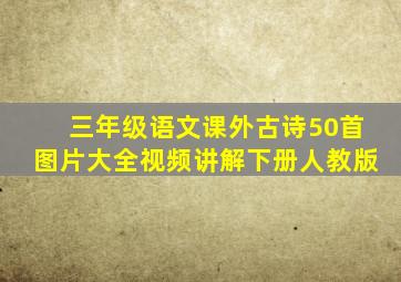 三年级语文课外古诗50首图片大全视频讲解下册人教版