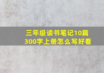 三年级读书笔记10篇300字上册怎么写好看