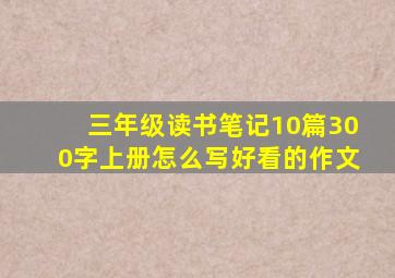 三年级读书笔记10篇300字上册怎么写好看的作文