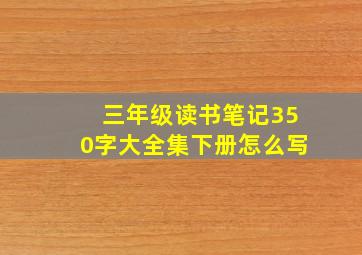 三年级读书笔记350字大全集下册怎么写